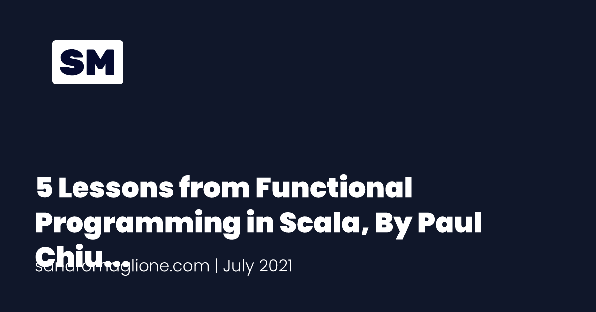 5 Lessons from Functional Programming in Scala, By Paul Chiusano and Runar Bjarnason